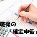 退職後の初めての確定申告(還付申告)のやり方。何をすればいいの？