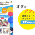 オタに熱い！アニメ＆ゲーム＆漫画の最新ニュースまとめアプリ「JC News」