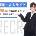 転職サイトはどこがおすすめ？特徴別に人気の求人サイト一覧から転職・就職先を探す